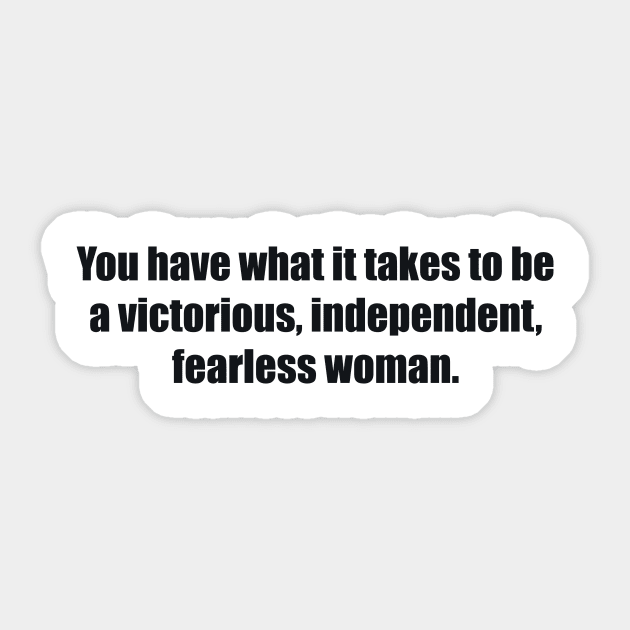 You have what it takes to be a victorious, independent, fearless woman. Sticker by BL4CK&WH1TE 